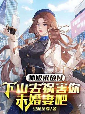 师娘求放过下山去祸害你未婚妻吧 第448章