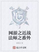 网游之近战法师番外TXT