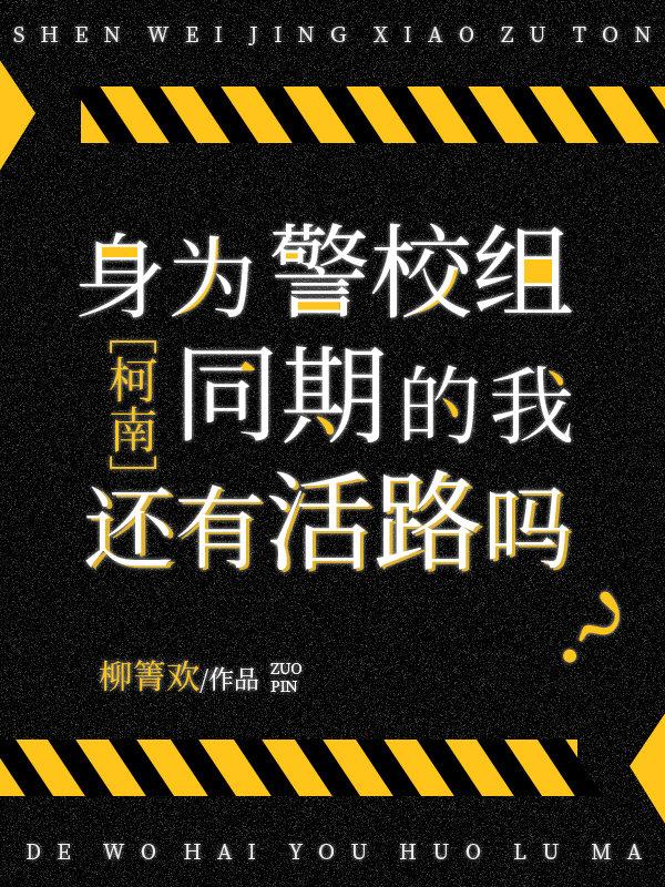 身为警校组同期的我还有活路吗作者柳箐欢